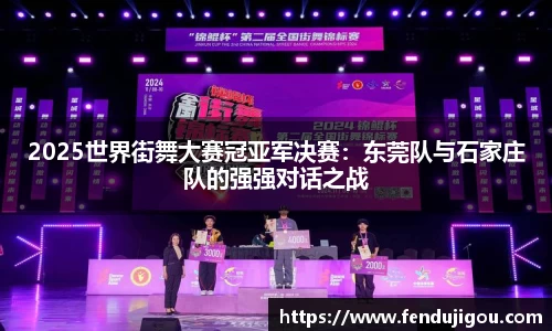 2025世界街舞大赛冠亚军决赛：东莞队与石家庄队的强强对话之战