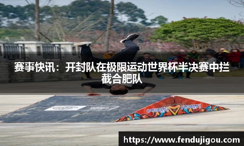 赛事快讯：开封队在极限运动世界杯半决赛中拦截合肥队