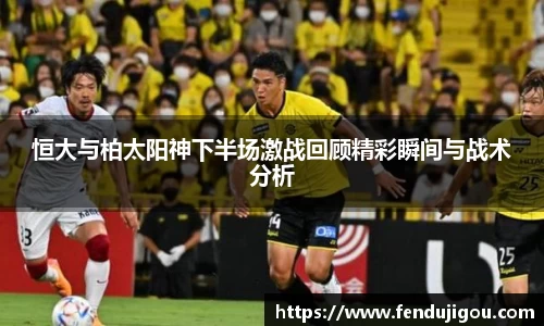 恒大与柏太阳神下半场激战回顾精彩瞬间与战术分析