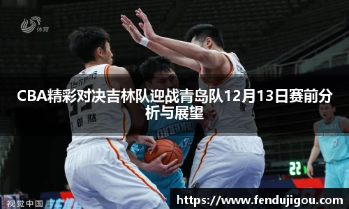 CBA精彩对决吉林队迎战青岛队12月13日赛前分析与展望